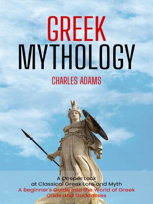 cover image of Greek Mythology--A Deeper Look at Classical Greek Lore and Myth (A Beginner's Guide Into the World of Greek Gods and Goddesses)